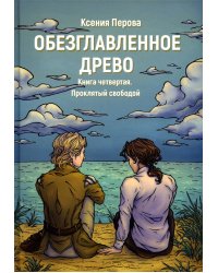 Обезглавленное древо. Кн. 4: Проклятый свободой