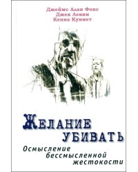 Желание убивать. Осмысление бессмысленной жестокости