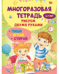 Многоразовая тетрадь. Рисуем двумя руками 5-7 лет