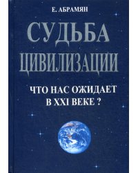 Судьба цивилизации. Что нас ожидает в XXI веке?