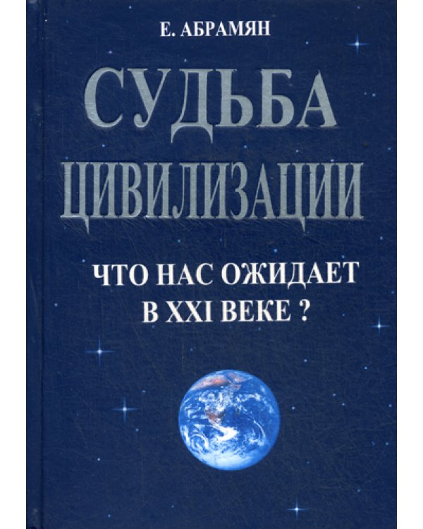 Судьба цивилизации. Что нас ожидает в XXI веке?