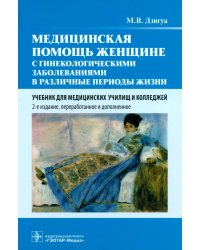 Медицинская помощь женщине с гинекологическими заболеваниями в различные периоды жизни: Учебник. 2-е изд., перераб. и доп