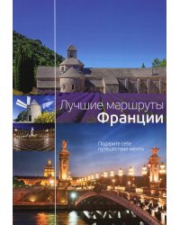 Лучшие маршруты Франции. Подарите себе путешествие мечты