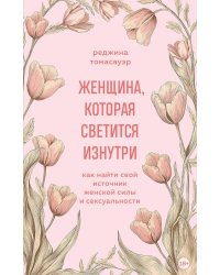 Женщина, которая светится изнутри. Как найти свой источник женской силы и сексуальности