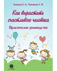 Как вырастить счастливого человека. Практическое руководство