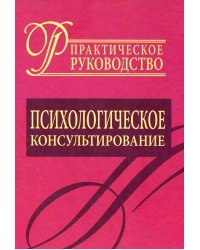 Психологическое консультирование. Практическое руководство