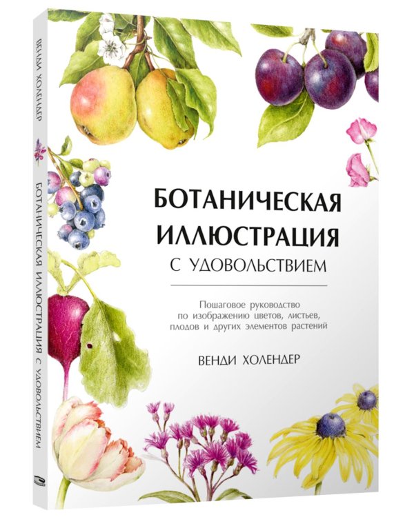 Ботаническая иллюстрация с удовольствием. Пошаговое руководство по изображению цветов, листьев, плодов и других элементов растений