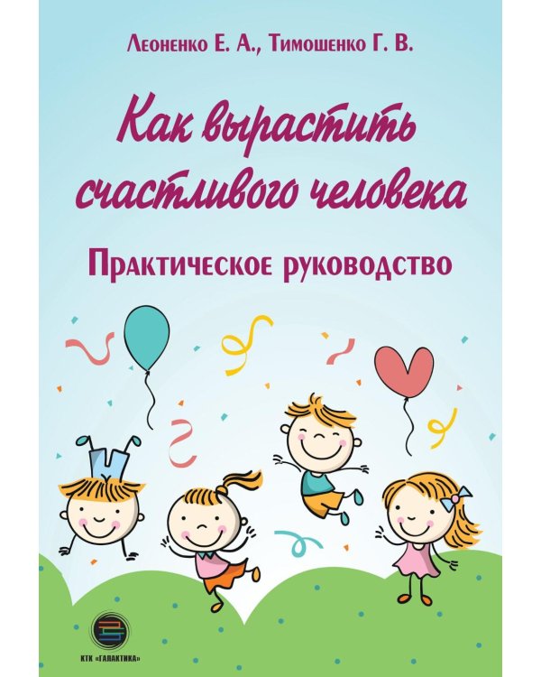 Как вырастить счастливого человека. Практическое руководство