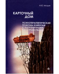 Карточный дом. Психотерапевтическая помощь клиентам с пограничными расстройствами 