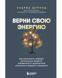Верни свою энергию. Как восполнить дефицит питательных веществ, избавиться от хронической усталости и продлить молодость
