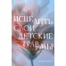 Исцелить свои детские травмы