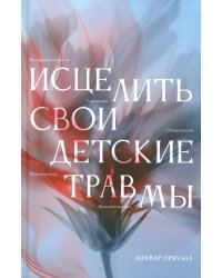 Исцелить свои детские травмы