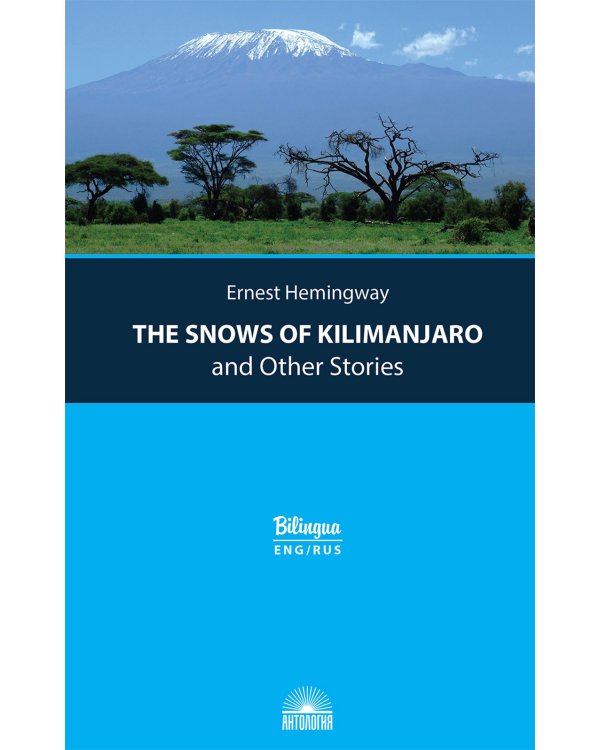 The Snows of Kilimanjaro and Other Stories = Снега Килиманджаро и другие рассказы: параллельный текст на англ. и рус. Яз