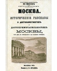 Москва. Исторические рассказы о достопамятностях и достопримечательностях Москвы от дня ее основания и до наших временю (с планом Москвы).репринт. Изд