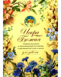 Искра Божия. Сборник рассказов и стихотворений для чтения в христианской семье и школе для девочек