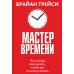 Мастер времени. Что когда, надо делать, чтобы все и всегда  успевать