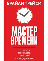 Мастер времени. Что когда, надо делать, чтобы все и всегда  успевать