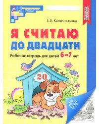 Я считаю до двадцати. Рабочая тетрадь для детей 6-7 лет. 4-е изд., доп