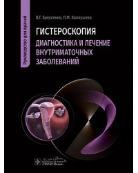 Гистероскопия. Диагностика и лечение внутриматочных заболеваний: руководство для врачей
