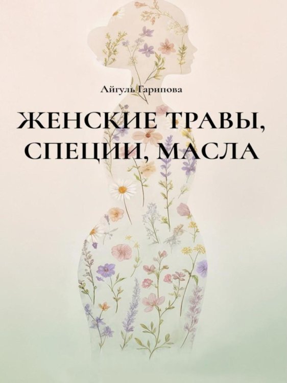 Обложка книги «Женские травы, специи, масла» — Гарипова Айгуль, ISBN 9785449132352