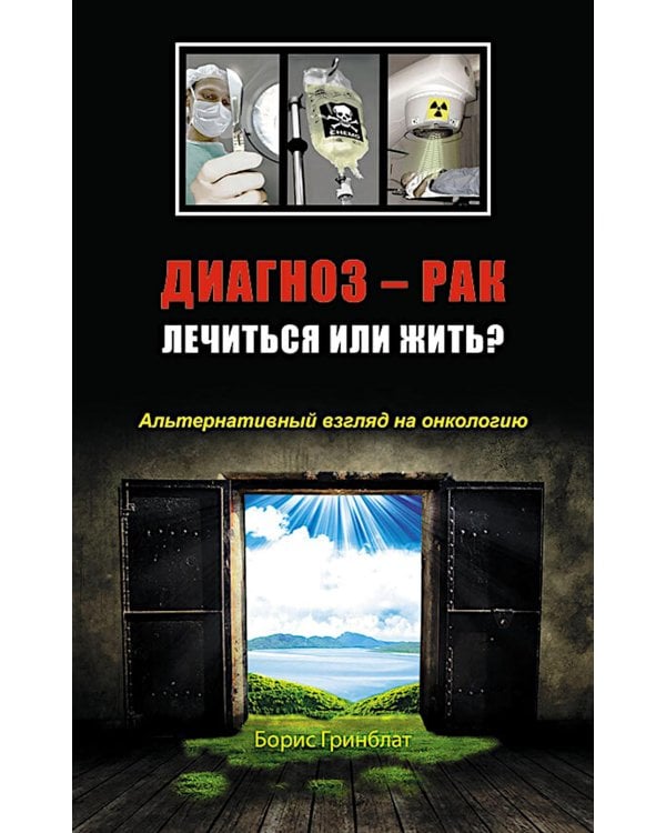 Диагноз - рак. Лечиться или жить? Альтернативный взгляд на онкологию