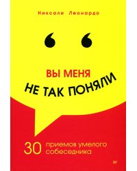 Вы меня не так поняли. 30 приемов умелого собеседника