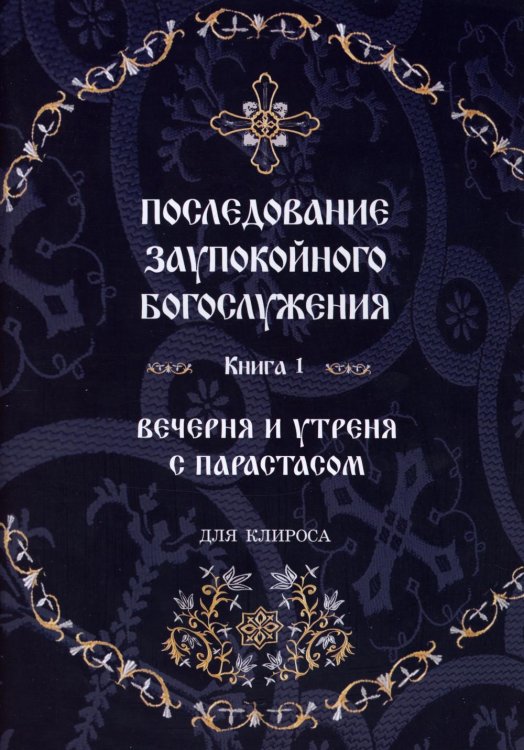 Последование Заупокойного Богослужения. Кн. 1: Вечерня и утреня с парастасом. Для клироса и мирян