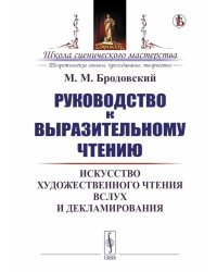 Руководство к выразительному чтению: Искусство художественного чтения вслух и декламирования