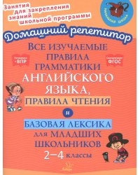 Все изучаемые правила грамматики английского языка, правила чтения и базовая лексика для младших школьников. 2-4 кл