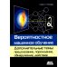 Вероятностное машинное обучение. Дополнительные темы: предсказание, порождение, обнаружение, действие