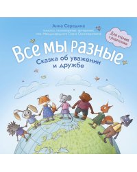Все мы разные: сказка об уважении и дружбе: для чтения с родителями