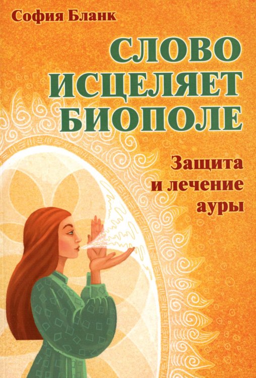 Слово исцеляет биополе. Защита и лечение ауры Слово исцеляет биополе. Защита и лечение ауры