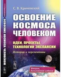 Освоение космоса человеком: Идеи, проекты, технологии экспансии. История и перспективы. 2-е изд