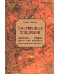 Умственные эпидемии. Демонизм, истерия, гипнотизм, морфиномания и мания величия