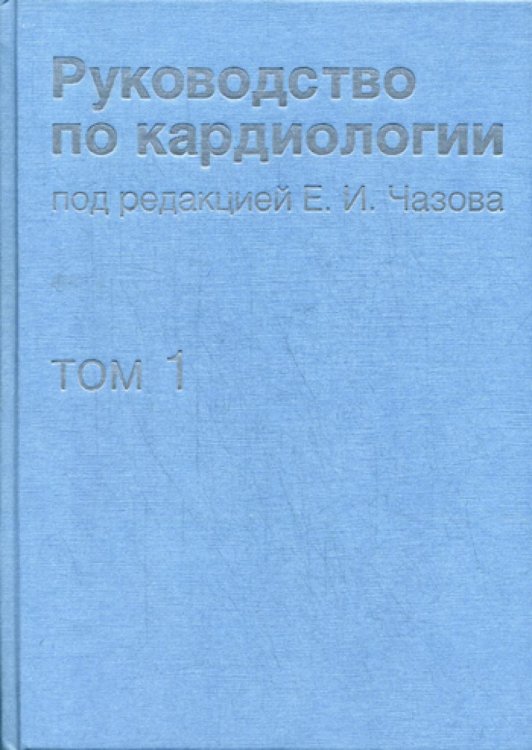 Руководство по кардиологии. В 4 т. Т.1. Физиология и патофизиология сердечно-сосудистой системы