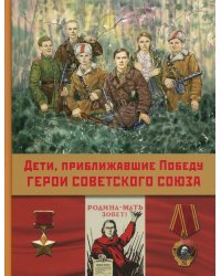 Дети,приближавшие Победу. Герои Советского Союза: рассказы