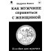 Как мужчине справиться с женщиной. Пособие для мужчин Как мужчине справиться с женщиной. Пособие для мужчин