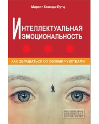Интеллектуальная эмоциональность. Как обращаться со своими эмоциями. 3-е изд., репринтное