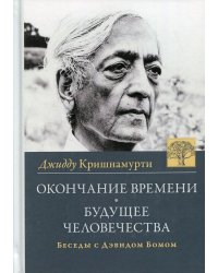 Окончание времени. Будущее человечества. Беседы Джидду Кришнамурти с Дэвидом Бомом. 4-е изд. (пер.)