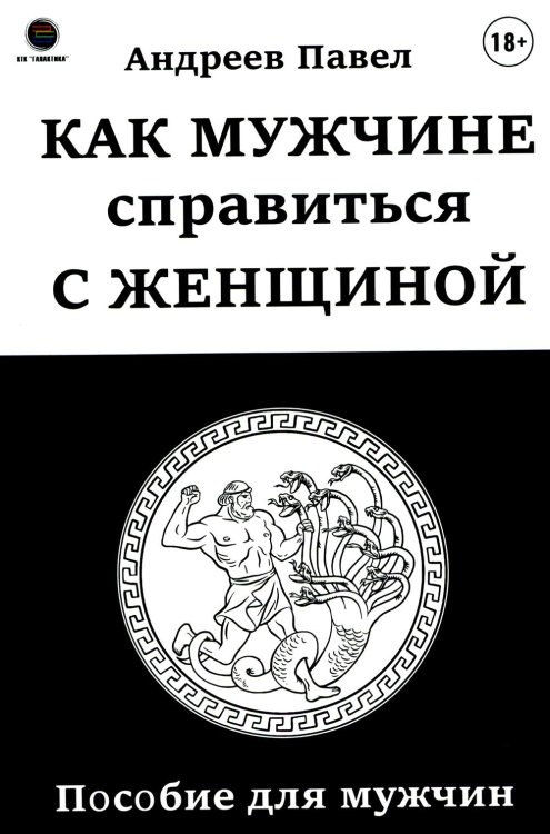 Как мужчине справиться с женщиной. Пособие для мужчин Как мужчине справиться с женщиной. Пособие для мужчин