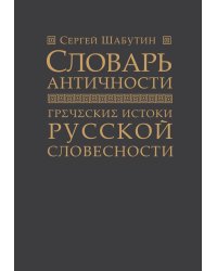 Словарь античности. Греческие истоки русской словесности