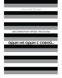 Один на один с  собой…: Бессюжетная проза. Рассказы
