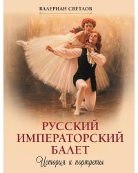 Русский императорский балет. История и портреты