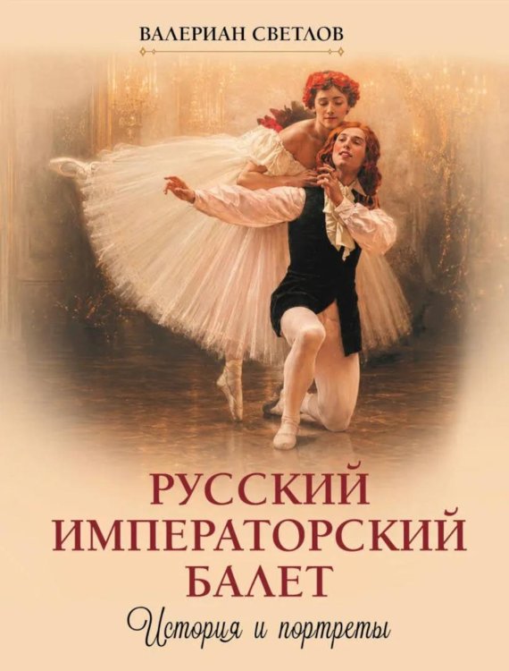 Обложка книги «Русский императорский балет. История и портреты» — Светлов Валериан Яковлевич, ISBN 9785001859758