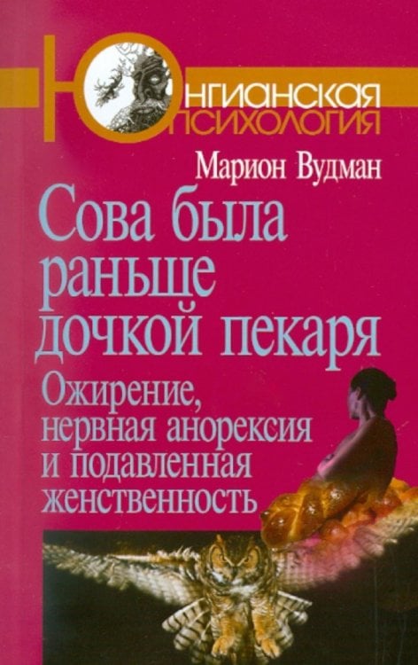Юнгианская психология Сова была раньше дочкой пекаря: Ожирение, нервная анорексия и подавленная женственность. 2-е изд