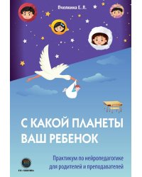 С какой планеты ваш ребенок. Практикум по нейропедагогике для родителей и преподавателей