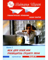 Гуманистическое управление. Разбор полетов: В 3 кн. Кн. 2. Между двух огней, или Руководитель среднего звена