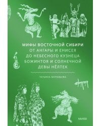 Мифы Восточной Сибири. От Ангары и Енисея до небесного кузнеца Божинтоя и солнечной девы Нелтек