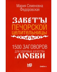 1500 заговоров для здоровья, богатства и любви. По заветам печорской целительницы Марии Семеновны Федоровской