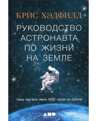 Руководство астронавта по жизни на Земле. Чему научили меня 4000 часов на орбите. 4-е изд
